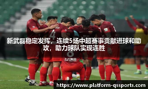 新武磊稳定发挥，连续5场中超赛事贡献进球和助攻，助力球队实现连胜