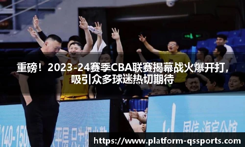 重磅！2023-24赛季CBA联赛揭幕战火爆开打，吸引众多球迷热切期待