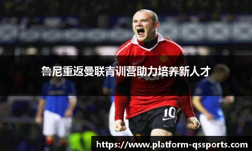 鲁尼重返曼联青训营助力培养新人才