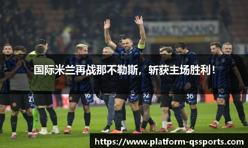 国际米兰再战那不勒斯，斩获主场胜利！