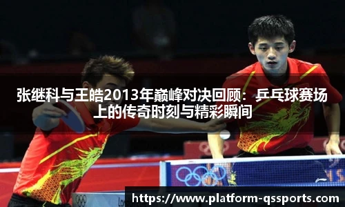 张继科与王皓2013年巅峰对决回顾：乒乓球赛场上的传奇时刻与精彩瞬间