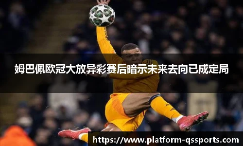 姆巴佩欧冠大放异彩赛后暗示未来去向已成定局