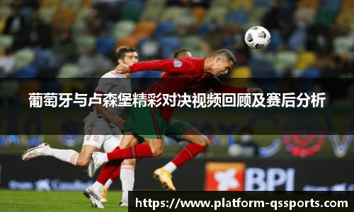 葡萄牙与卢森堡精彩对决视频回顾及赛后分析