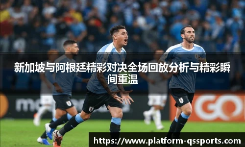 新加坡与阿根廷精彩对决全场回放分析与精彩瞬间重温