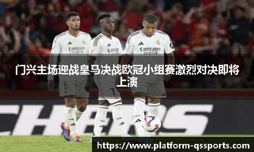 门兴主场迎战皇马决战欧冠小组赛激烈对决即将上演