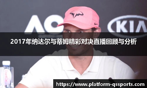 2017年纳达尔与蒂姆精彩对决直播回顾与分析