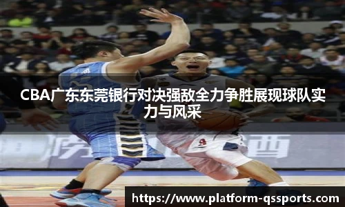 CBA广东东莞银行对决强敌全力争胜展现球队实力与风采