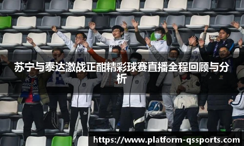 苏宁与泰达激战正酣精彩球赛直播全程回顾与分析