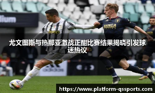 尤文图斯与热那亚激战正酣比赛结果揭晓引发球迷热议